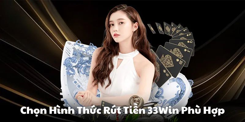 Lựa chọn hình thức rút tiền 33Win phù hợp Lựa chọn hình thức rút tiền 33Win phù hợp