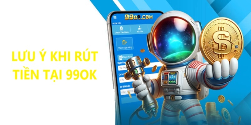 Những Lưu Ý Quan Trọng Khi Bạn Rút Tiền 99OK Những Lưu Ý Quan Trọng Khi Bạn Rút Tiền 99OK